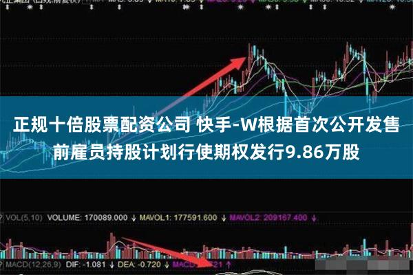 正规十倍股票配资公司 快手-W根据首次公开发售前雇员持股计划行使期权发行9.86万股