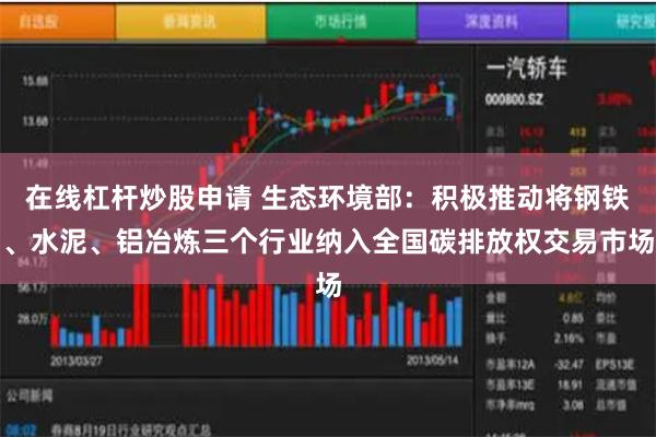 在线杠杆炒股申请 生态环境部：积极推动将钢铁、水泥、铝冶炼三个行业纳入全国碳排放权交易市场