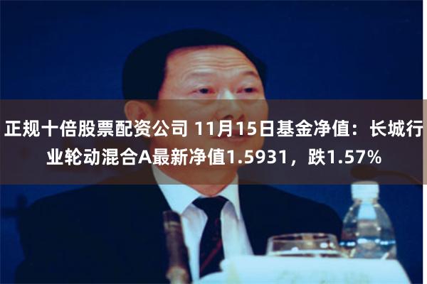 正规十倍股票配资公司 11月15日基金净值：长城行业轮动混合A最新净值1.5931，跌1.57%