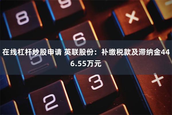 在线杠杆炒股申请 英联股份：补缴税款及滞纳金446.55万元