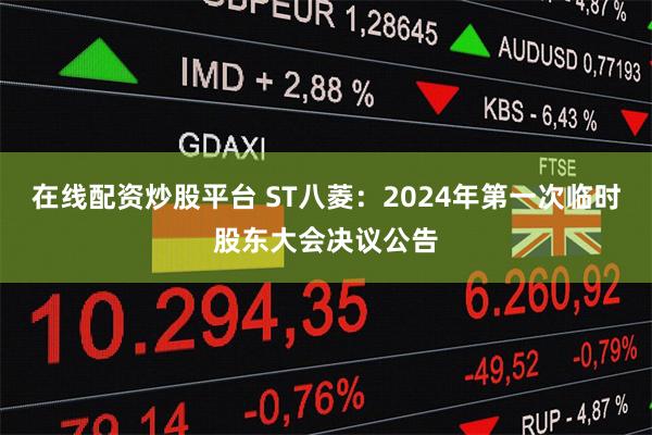 在线配资炒股平台 ST八菱：2024年第一次临时股东大会决议公告