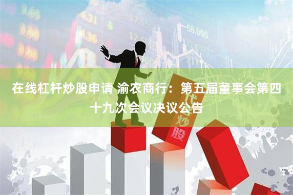 在线杠杆炒股申请 渝农商行：第五届董事会第四十九次会议决议公告