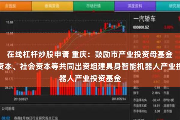 在线杠杆炒股申请 重庆：鼓励市产业投资母基金和产业资本、社会资本等共同出资组建具身智能机器人产业投资基金